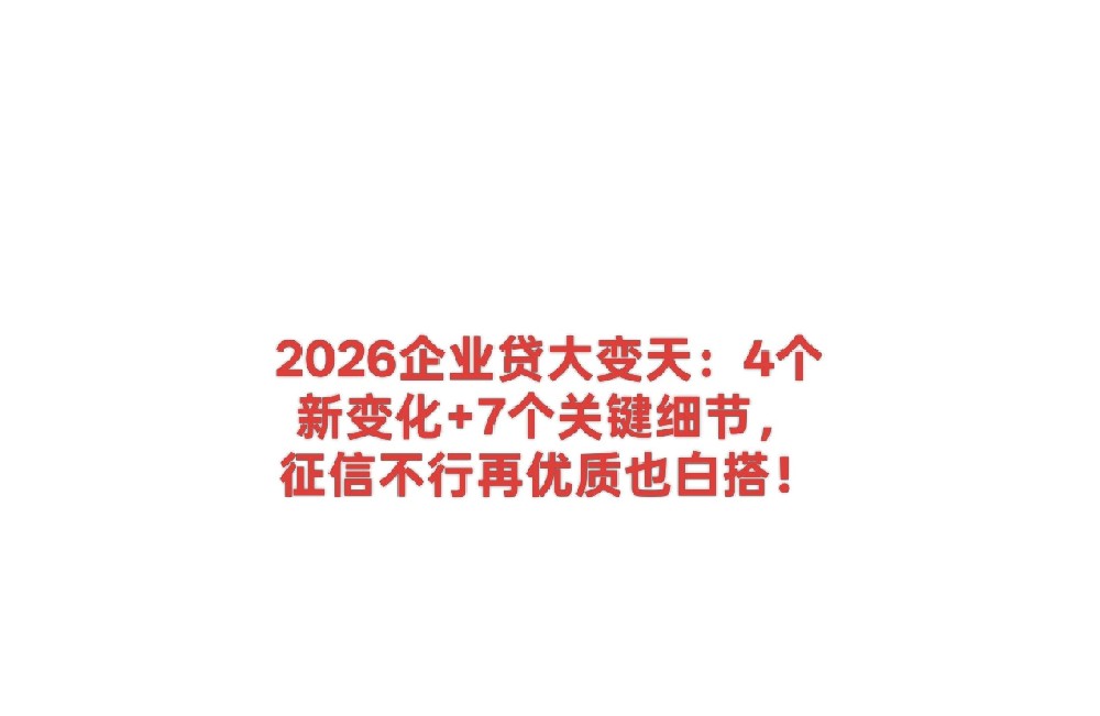 2026企业贷大变天:4个新变化+7个关键细节,征信不行再优质也白搭!