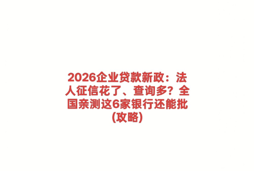 2026企业贷款新政:法人征信花了、查询多?全国亲测这6家银行还能批 (攻略)