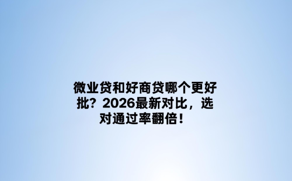 微业贷和好商贷哪个更好批?2026最新对比,选对通过率翻倍!