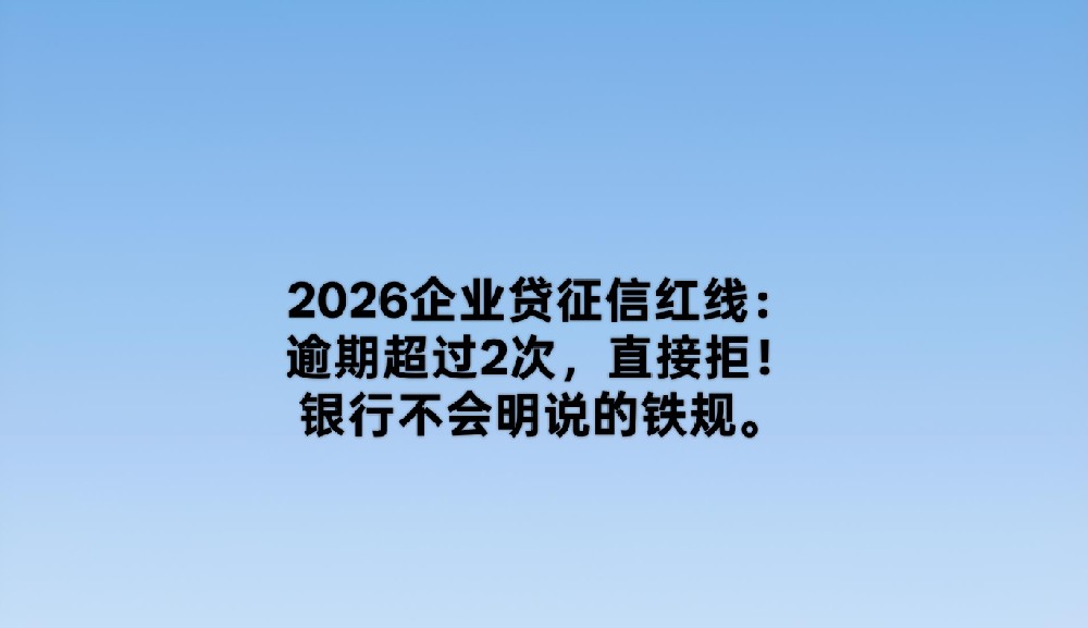 2026企业贷征信红线:逾期超过2次,直接拒!银行不会明说的铁规。