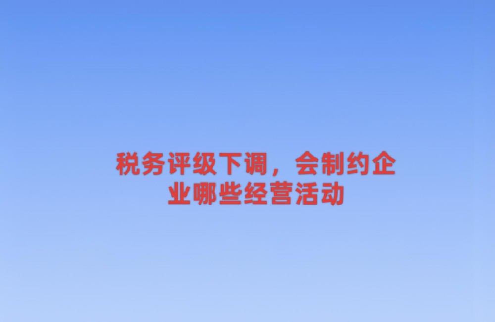 税务评级下调,会制约企业哪些经营活动