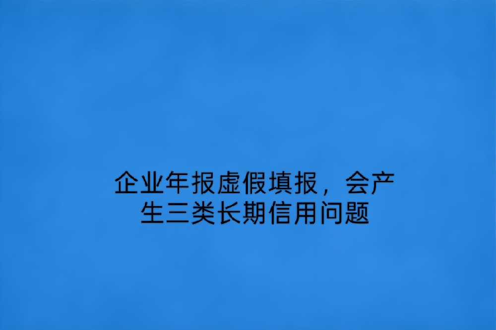 企业年报虚假填报,会产生三类长期信用问题