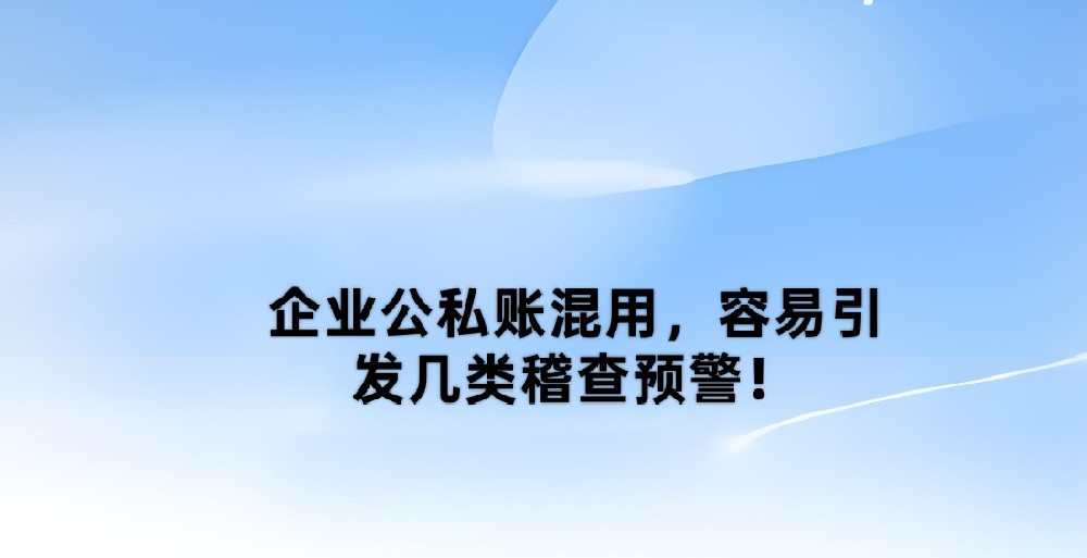 企业公私账混用,容易引发几类稽查预警!