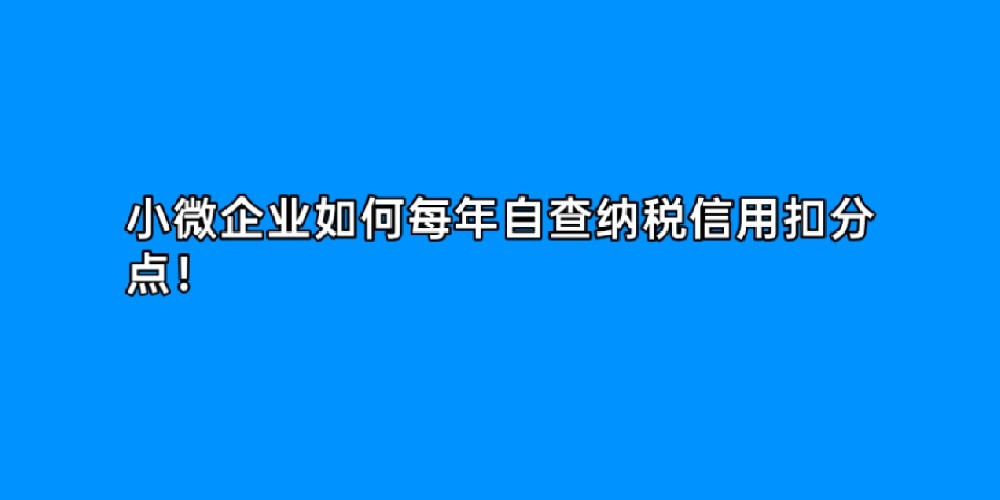 小微企业如何每年自查纳税信用扣分点!