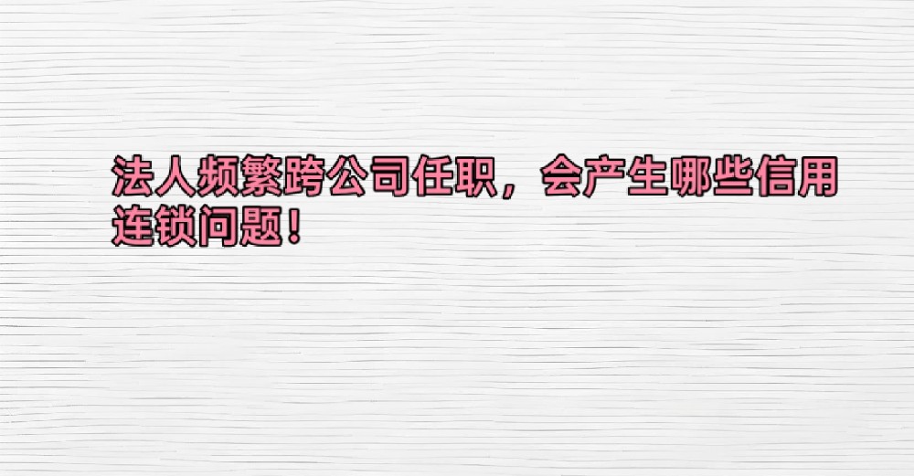 法人频繁跨公司任职,会产生哪些信用连锁问题!