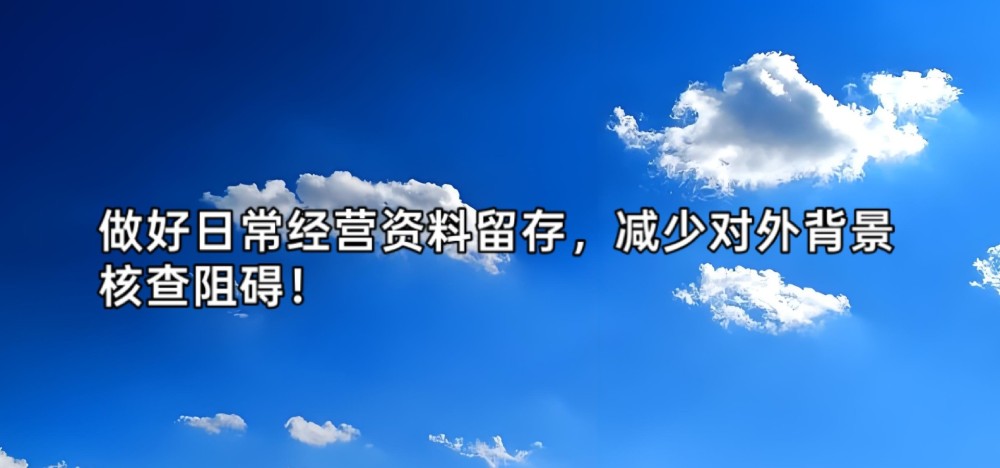 做好日常经营资料留存,减少对外背景核查阻碍!