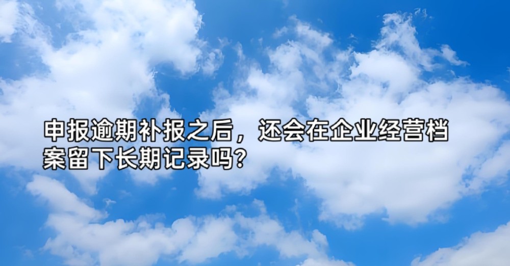 申报逾期补报之后,还会在企业经营档案留下长期记录吗?